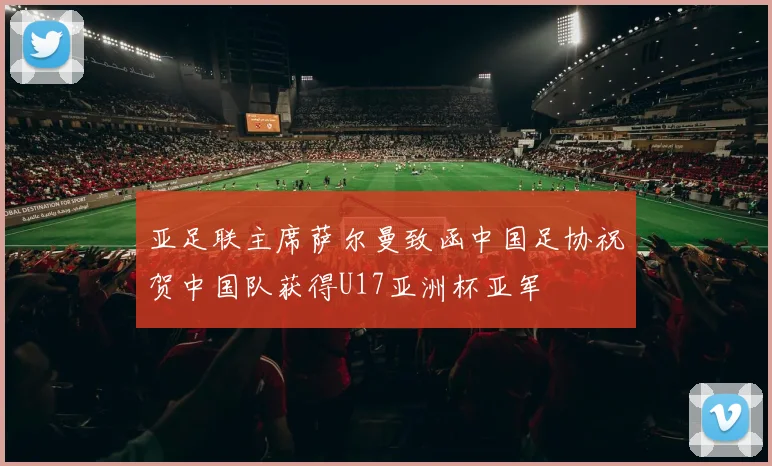亚足联主席萨尔曼致函中国足协祝贺中国队获得U17亚洲杯亚军